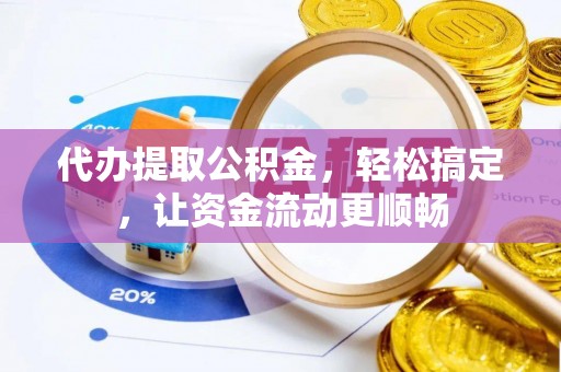 保山代办提取公积金，轻松搞定，让资金流动更顺畅
