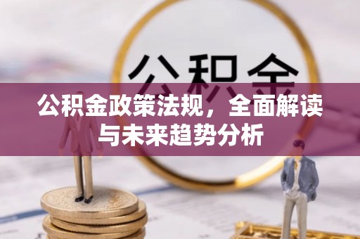 保山公积金政策法规，全面解读与未来趋势分析