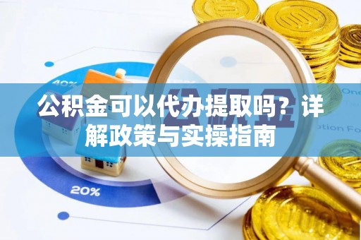 保山公积金可以代办提取吗？详解政策与实操指南