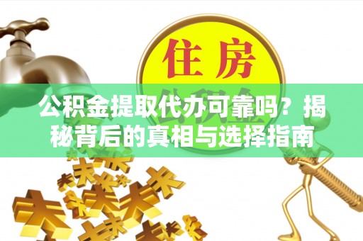 保山公积金提取代办可靠吗？揭秘背后的真相与选择指南