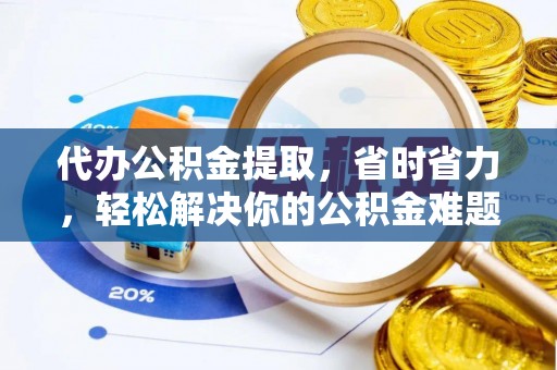 保山代办公积金提取，省时省力，轻松解决你的公积金难题