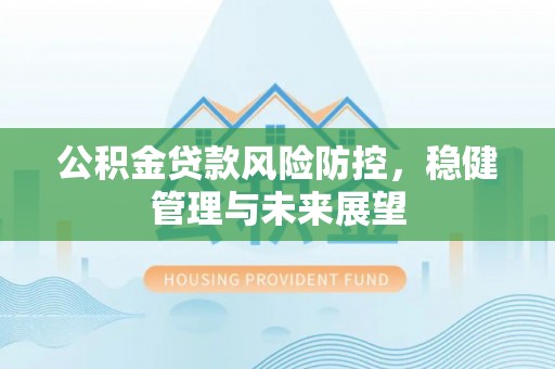 保山公积金贷款风险防控，稳健管理与未来展望