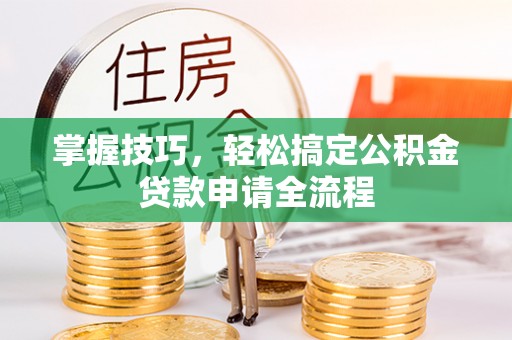 保山掌握技巧，轻松搞定公积金贷款申请全流程