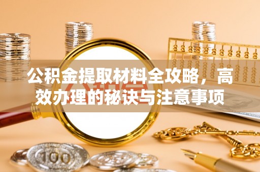 保山公积金提取材料全攻略，高效办理的秘诀与注意事项