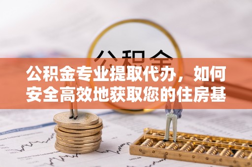 保山公积金专业提取代办，如何安全高效地获取您的住房基金