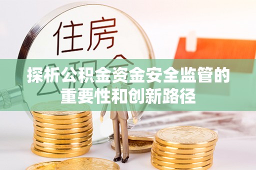 保山探析公积金资金安全监管的重要性和创新路径