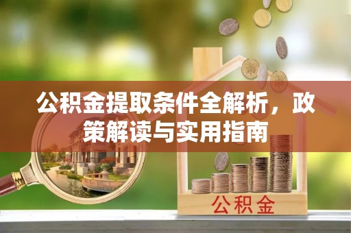 保山公积金提取条件全解析，政策解读与实用指南