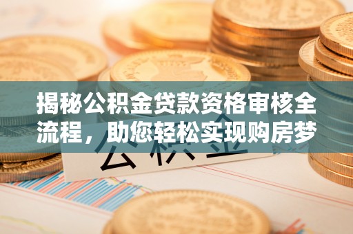 保山揭秘公积金贷款资格审核全流程，助您轻松实现购房梦想