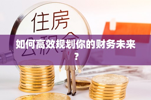 保山如何高效规划你的财务未来？