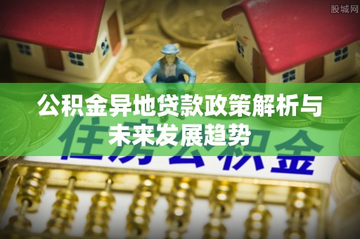 保山公积金异地贷款政策解析与未来发展趋势