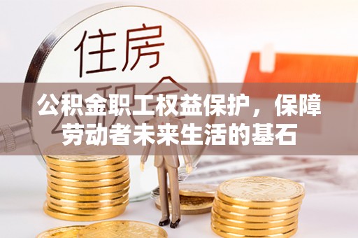 保山公积金职工权益保护，保障劳动者未来生活的基石