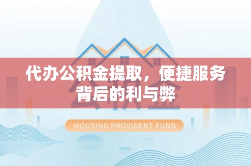 保山代办公积金提取，便捷服务背后的利与弊