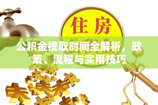 保山公积金提取时间全解析，政策、流程与实用技巧