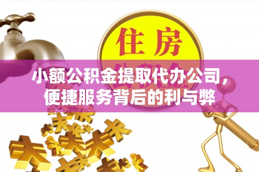 保山小额公积金提取代办公司，便捷服务背后的利与弊