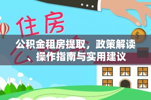 保山公积金租房提取，政策解读、操作指南与实用建议