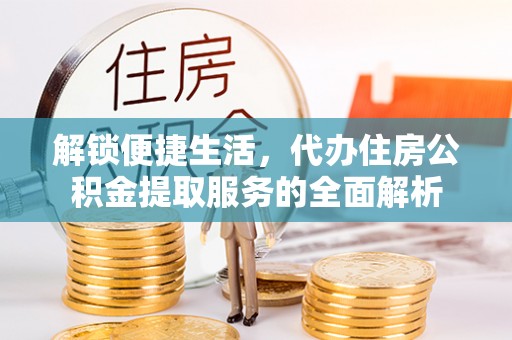 保山解锁便捷生活，代办住房公积金提取服务的全面解析