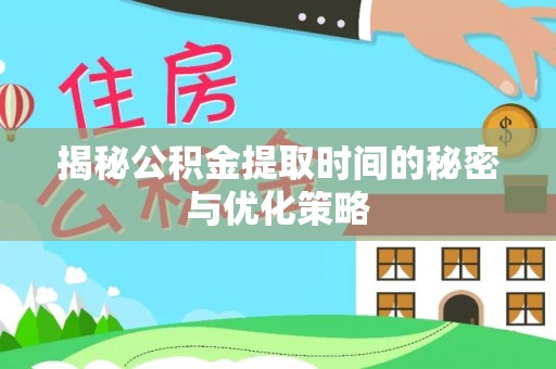 保山揭秘公积金提取时间的秘密与优化策略
