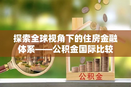 保山探索全球视角下的住房金融体系——公积金国际比较