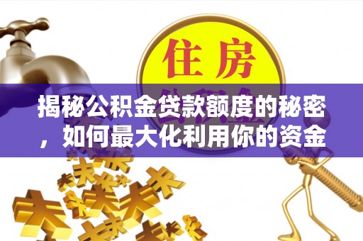 保山揭秘公积金贷款额度的秘密，如何最大化利用你的资金