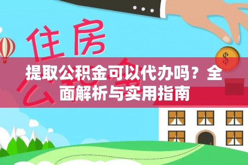 保山提取公积金可以代办吗？全面解析与实用指南