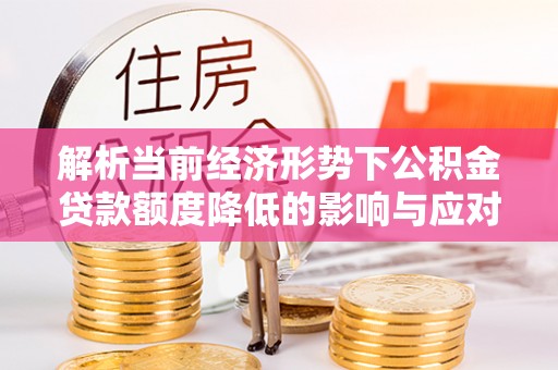 保山解析当前经济形势下公积金贷款额度降低的影响与应对策略