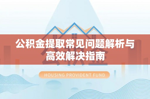 保山公积金提取常见问题解析与高效解决指南