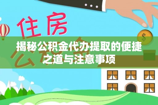 保山揭秘公积金代办提取的便捷之道与注意事项