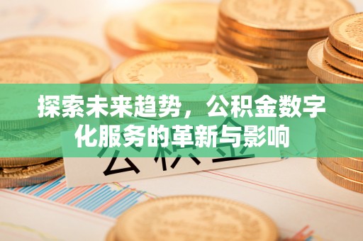 保山探索未来趋势，公积金数字化服务的革新与影响