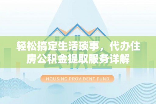 保山轻松搞定生活琐事，代办住房公积金提取服务详解