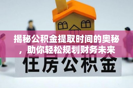 保山揭秘公积金提取时间的奥秘，助你轻松规划财务未来