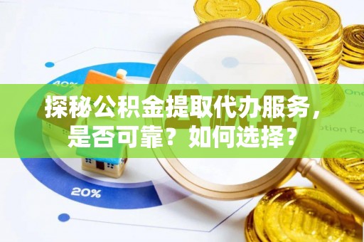 保山探秘公积金提取代办服务，是否可靠？如何选择？