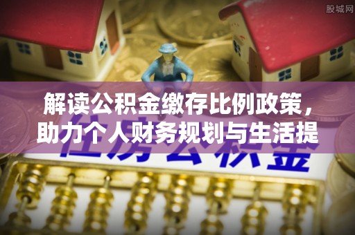 保山解读公积金缴存比例政策，助力个人财务规划与生活提升