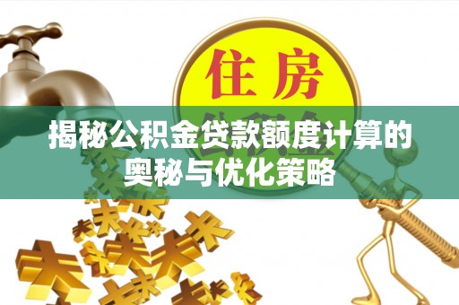 保山揭秘公积金贷款额度计算的奥秘与优化策略