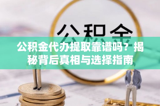 保山公积金代办提取靠谱吗？揭秘背后真相与选择指南