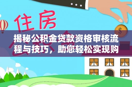 保山揭秘公积金贷款资格审核流程与技巧，助您轻松实现购房梦想