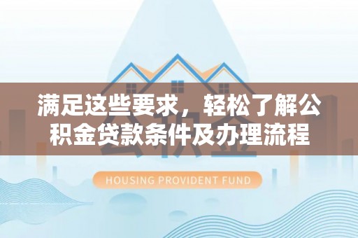 保山满足这些要求，轻松了解公积金贷款条件及办理流程