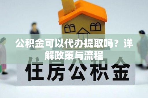 保山公积金可以代办提取吗？详解政策与流程