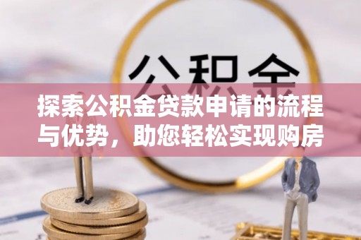 保山探索公积金贷款申请的流程与优势，助您轻松实现购房梦想