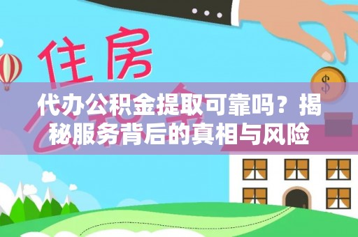 保山代办公积金提取可靠吗？揭秘服务背后的真相与风险