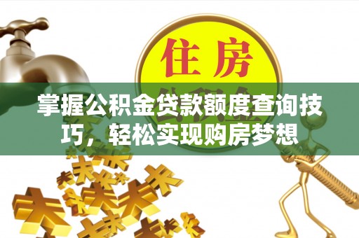 保山掌握公积金贷款额度查询技巧，轻松实现购房梦想