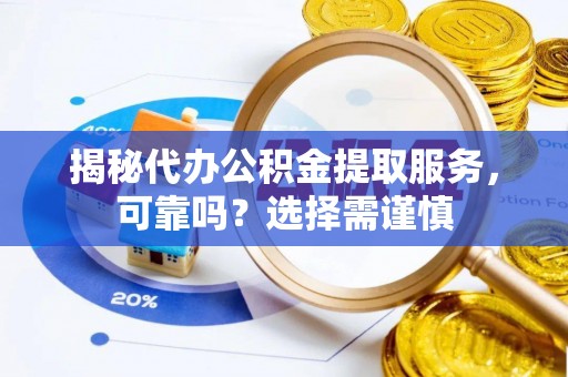 保山揭秘代办公积金提取服务，可靠吗？选择需谨慎