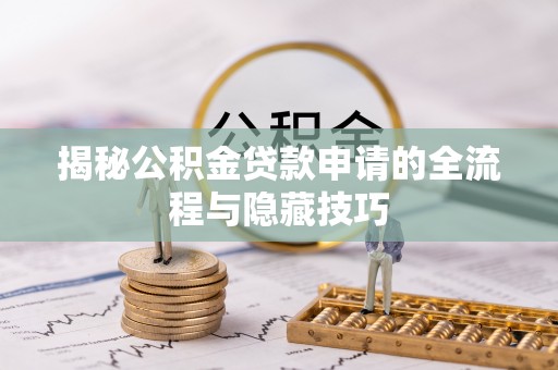保山揭秘公积金贷款申请的全流程与隐藏技巧