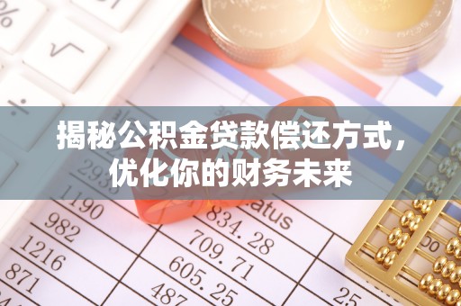 保山揭秘公积金贷款偿还方式，优化你的财务未来