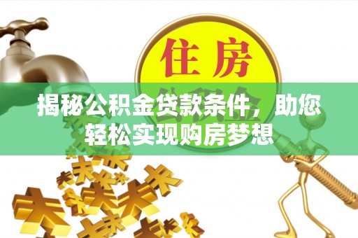 保山揭秘公积金贷款条件，助您轻松实现购房梦想