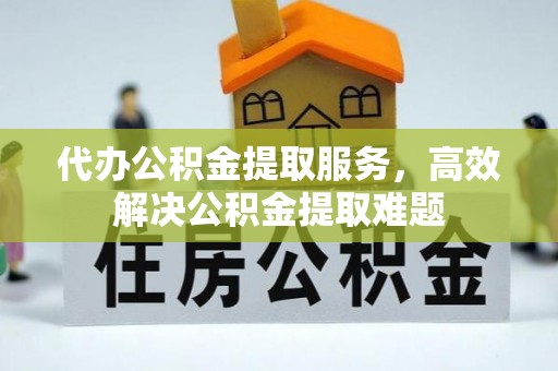 保山代办公积金提取服务，高效解决公积金提取难题