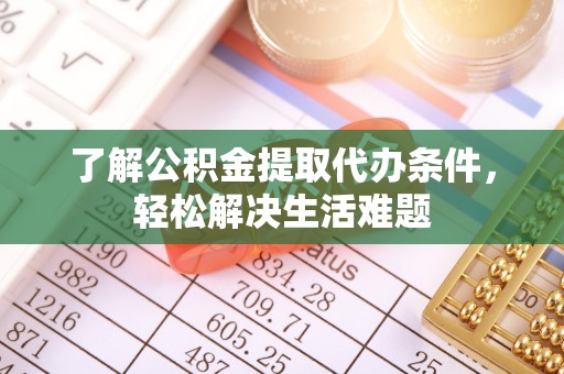 保山了解公积金提取代办条件，轻松解决生活难题
