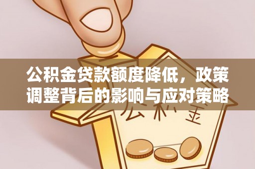 保山公积金贷款额度降低，政策调整背后的影响与应对策略