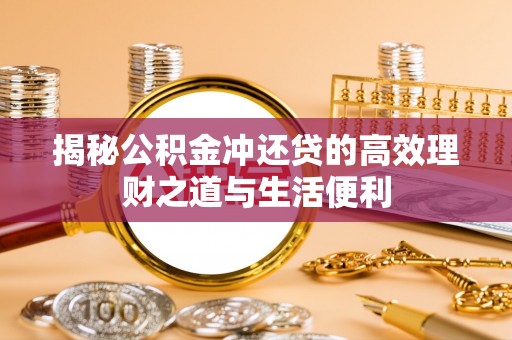 保山揭秘公积金冲还贷的高效理财之道与生活便利