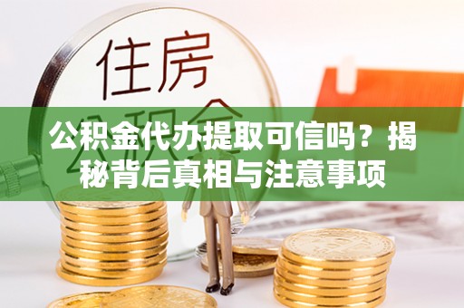 保山公积金代办提取可信吗？揭秘背后真相与注意事项