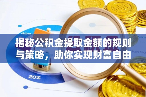 保山揭秘公积金提取金额的规则与策略，助你实现财富自由